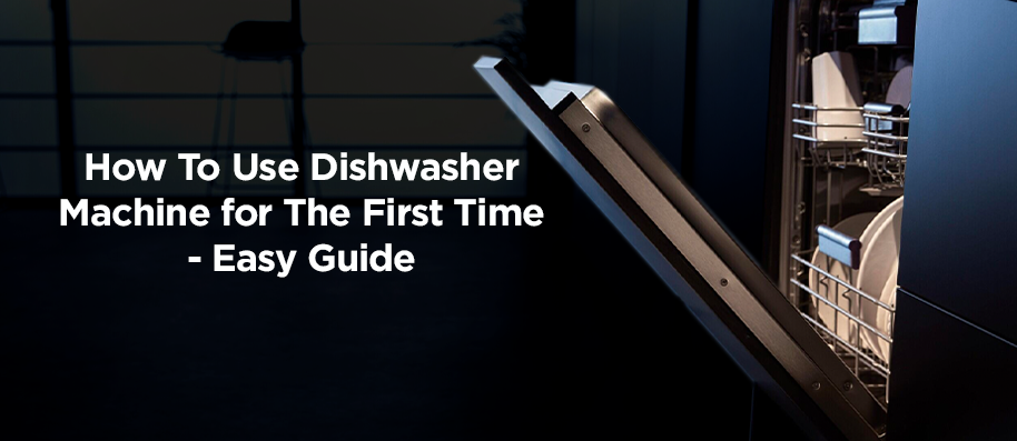 How To Use Dishwasher Machine for The First Time - Easy Guide
